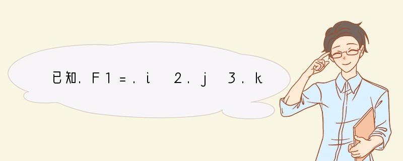 已知.F1=.i 2.j 3.k,.F2=-2.i 3.j-.k,.F3=3.i-4